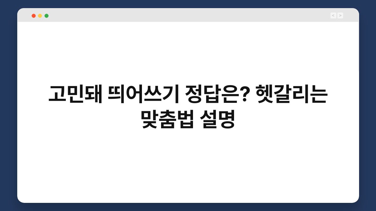 고민돼 띄어쓰기 정답은? 헷갈리는 맞춤법 설명