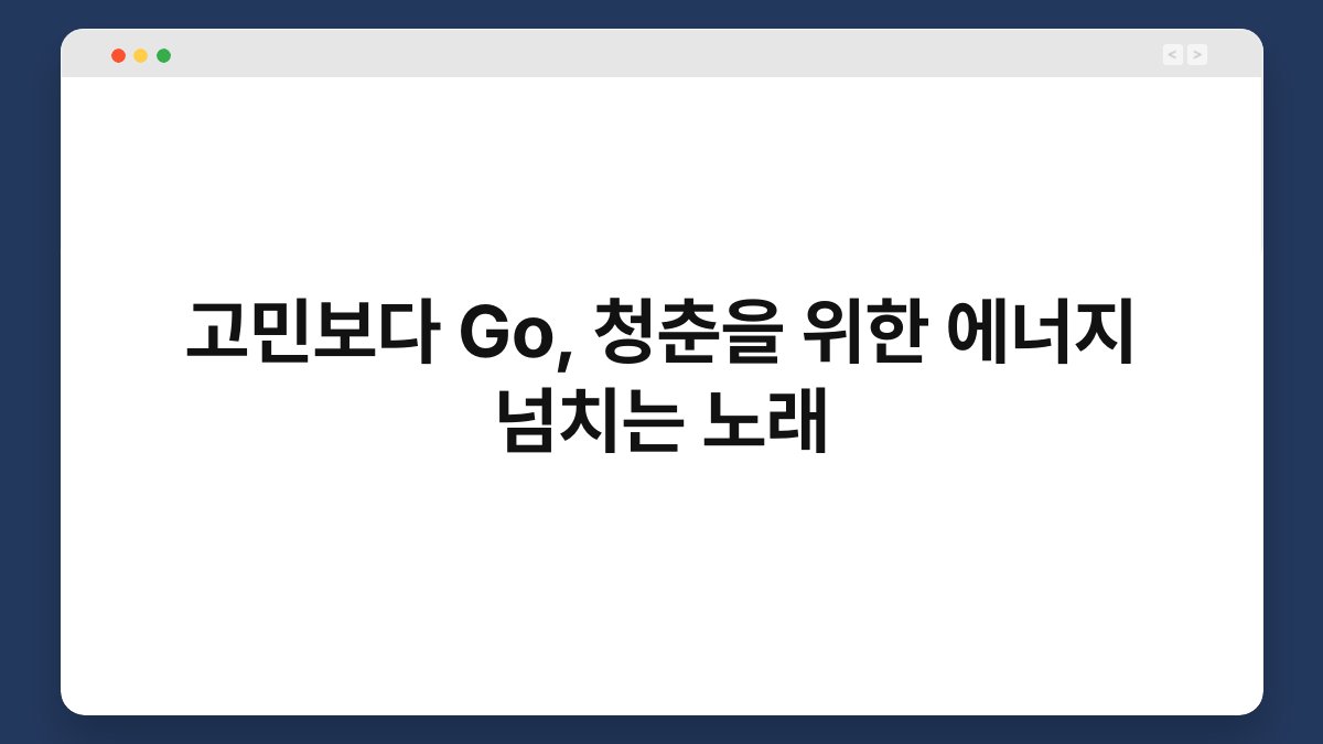 고민보다 Go, 청춘을 위한 에너지 넘치는 노래
