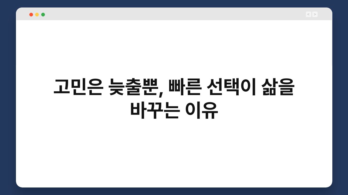 고민은 늦출뿐, 빠른 선택이 삶을 바꾸는 이유