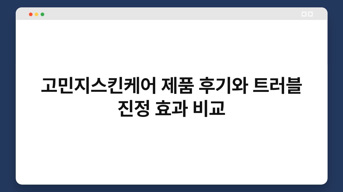 고민지스킨케어 제품 후기와 트러블 진정 효과 비교