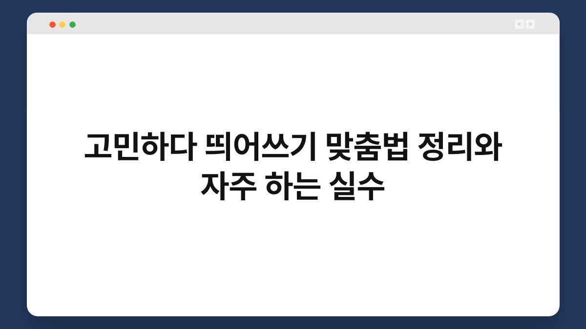 고민하다 띄어쓰기 맞춤법 정리와 자주 하는 실수