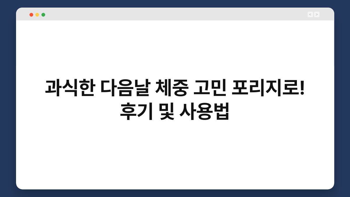 과식한 다음날 체중 고민 포리지로! 후기 및 사용법