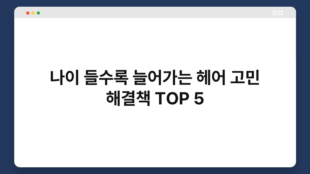 나이 들수록 늘어가는 헤어 고민 해결책 TOP 5