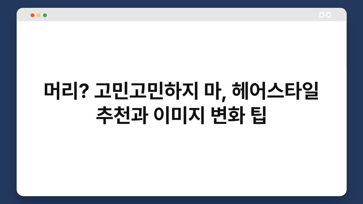 머리? 고민고민하지 마, 헤어스타일 추천과 이미지 변화 팁
